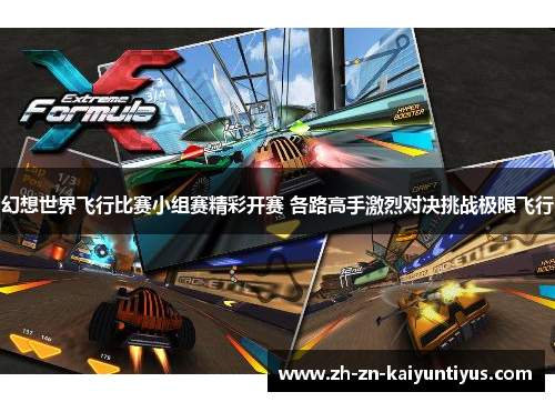 幻想世界飞行比赛小组赛精彩开赛 各路高手激烈对决挑战极限飞行 幻想世界飞行比赛小组赛精彩开赛 各路高手激烈对决挑战极限飞行