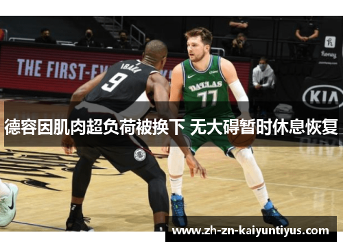 德容因肌肉超负荷被换下 无大碍暂时休息恢复 德容因肌肉超负荷被换下 无大碍暂时休息恢复