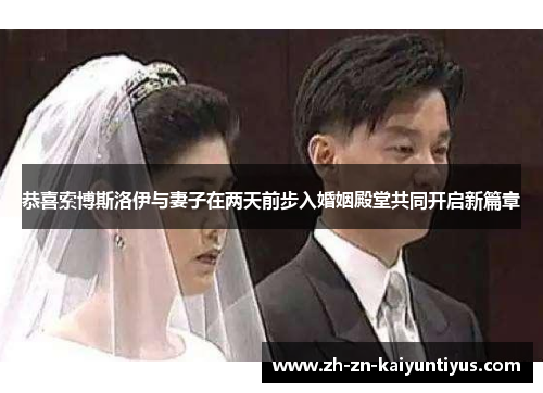 恭喜索博斯洛伊与妻子在两天前步入婚姻殿堂共同开启新篇章