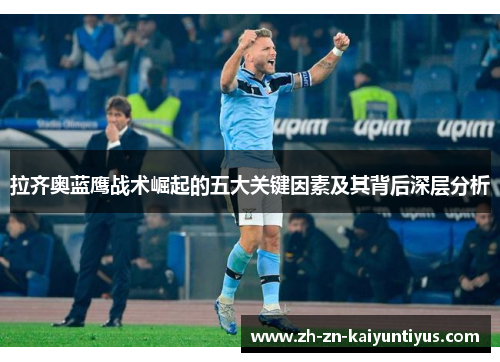 拉齐奥蓝鹰战术崛起的五大关键因素及其背后深层分析 拉齐奥蓝鹰战术崛起的五大关键因素及其背后深层分析