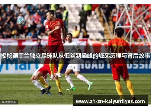 揭秘德黑兰独立足球队从低谷到巅峰的崛起历程与背后故事 揭秘德黑兰独立足球队从低谷到巅峰的崛起历程与背后故事