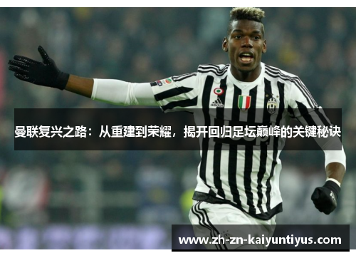 曼联复兴之路:从重建到荣耀,揭开回归足坛巅峰的关键秘诀 曼联复兴之路:从重建到荣耀,揭开回归足坛巅峰的关键秘诀