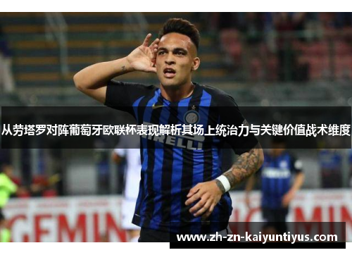 从劳塔罗对阵葡萄牙欧联杯表现解析其场上统治力与关键价值战术维度 从劳塔罗对阵葡萄牙欧联杯表现解析其场上统治力与关键价值战术维度