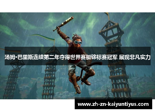 汤姆·巴里斯连续第二年夺得世界赛艇锦标赛冠军 展现非凡实力