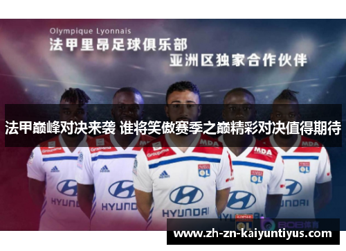 法甲巅峰对决来袭 谁将笑傲赛季之巅精彩对决值得期待