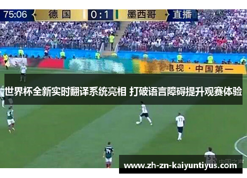 世界杯全新实时翻译系统亮相 打破语言障碍提升观赛体验