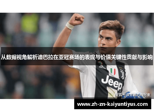 从数据视角解析迪巴拉在亚冠赛场的表现与价值关键性贡献与影响