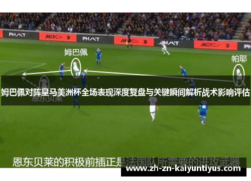 姆巴佩对阵皇马美洲杯全场表现深度复盘与关键瞬间解析战术影响评估
