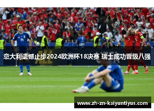 意大利遗憾止步2024欧洲杯18决赛 瑞士成功晋级八强