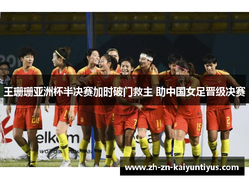 王珊珊亚洲杯半决赛加时破门救主 助中国女足晋级决赛