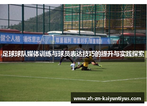 足球球队媒体训练与球员表达技巧的提升与实践探索 足球球队媒体训练与球员表达技巧的提升与实践探索