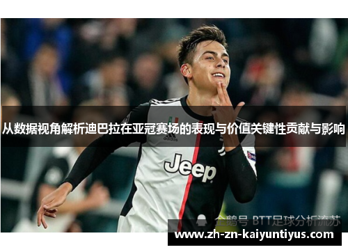 从数据视角解析迪巴拉在亚冠赛场的表现与价值关键性贡献与影响 从数据视角解析迪巴拉在亚冠赛场的表现与价值关键性贡献与影响